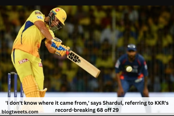 ‘I don’t know where it came from,’ says Shardul, referring to KKR’s record-breaking 68 off 29