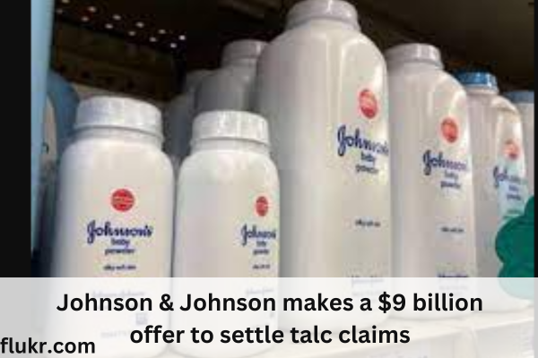 Johnson & Johnson has offered $9 billion to settle talc claims