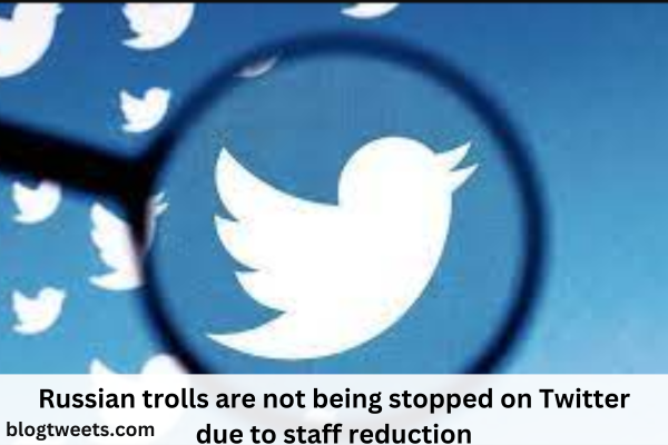 Russian trolls are not being stopped on Twitter due to staff reduction