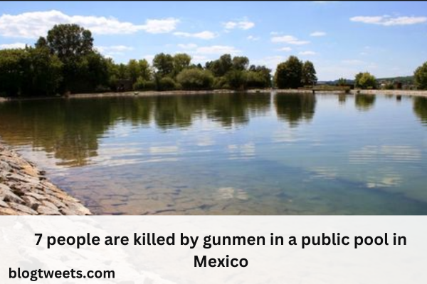 7 people are killed by gunmen in a public pool in Mexico