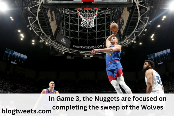 In Game 3, the Nuggets are focused on completing the sweep of the Wolves