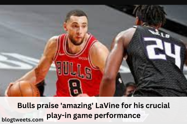 Bulls praise ‘amazing’ LaVine for his crucial play-in game performance