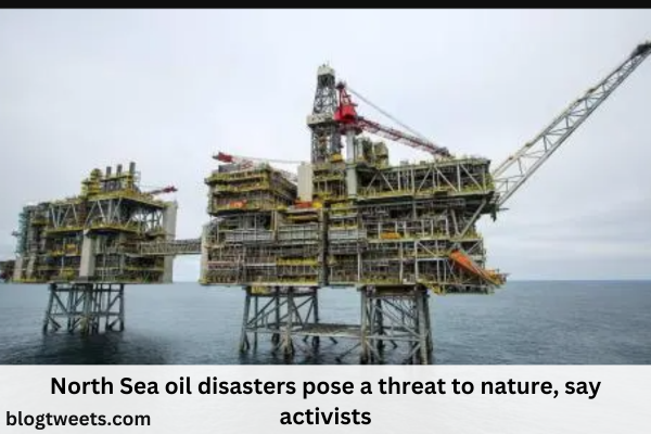 North Sea oil disasters pose a threat to nature, say activists