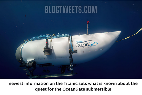 newest information on the Titanic sub: what is known about the quest for the OceanGate submersible