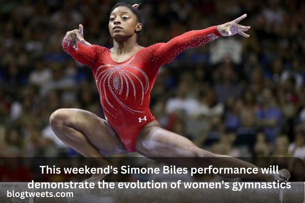 This weekend’s Simone Biles performance will demonstrate the evolution of women’s gymnastics