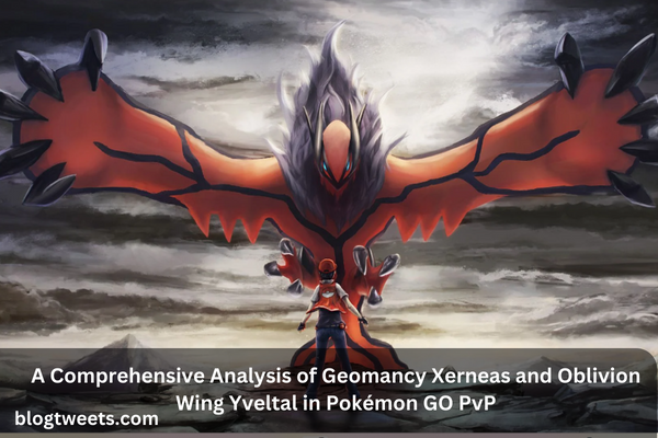 A Comprehensive Analysis of Geomancy Xerneas and Oblivion Wing Yveltal in Pokémon GO PvP